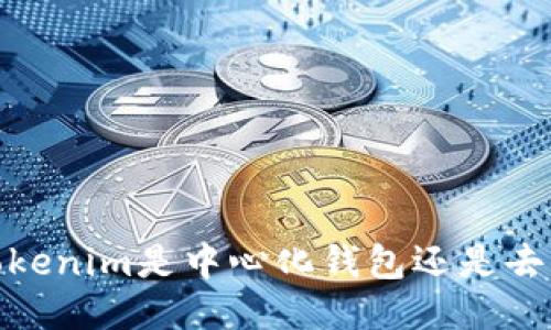 深入探讨：Tokenim是中心化钱包还是去中心化钱包？