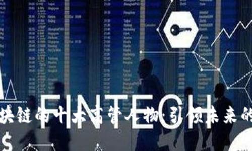 揭示区块链的十大高管人物：引领未来的创新者