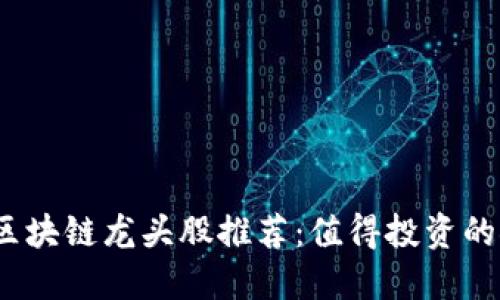 2023年区块链龙头股推荐：值得投资的领军企业