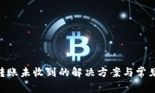 Tokenim转账未收到的解决方案与常见问题解析