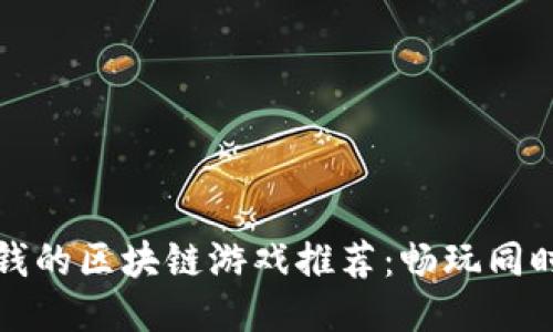 可以赚钱的区块链游戏推荐：畅玩同时赚收益