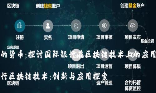 地球村的货币：探讨国际银行在区块链技术上的应用与创新

国际银行区块链技术：创新与应用探索
