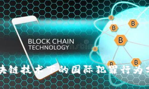 区块链技术下的国际犯罪行为分析
