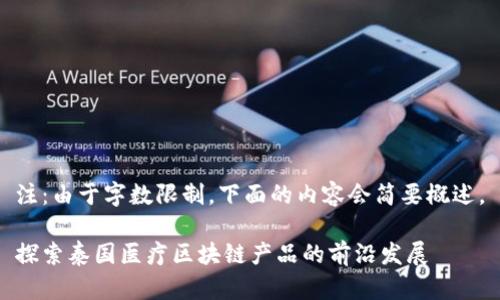 注：由于字数限制，下面的内容会简要概述。

探索泰国医疗区块链产品的前沿发展