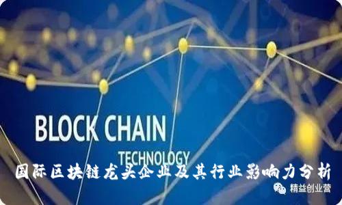 国际区块链龙头企业及其行业影响力分析