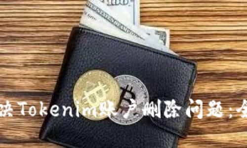 如何解决Tokenim账户删除问题：全面指南
