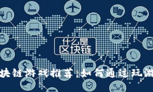 最赚钱的区块链游戏推荐：如何通过玩游戏获取收益