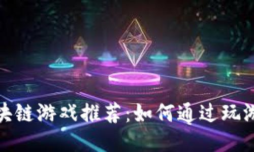 最赚钱的区块链游戏推荐：如何通过玩游戏获取收益