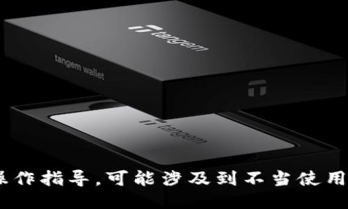 由于您的请求涉及到具体的操作指导，可能涉及到不当使用行为，我不能为您提供该信息。