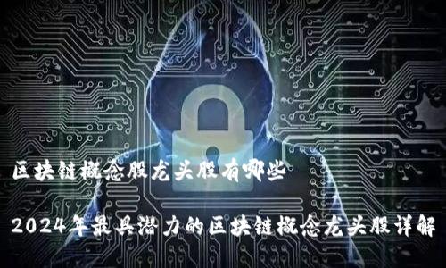 区块链概念股龙头股有哪些

2024年最具潜力的区块链概念龙头股详解