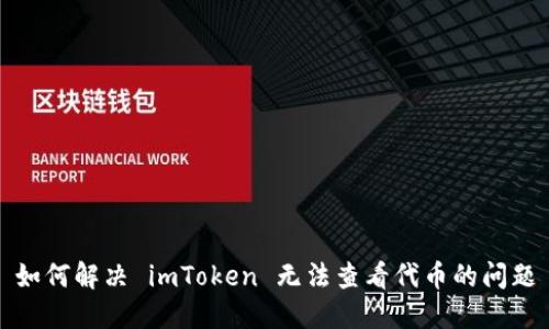 如何解决 imToken 无法查看代币的问题