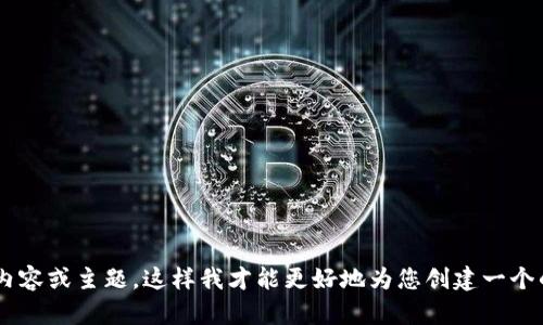 看起来您提供的信息不完全，请您再提供一些具体的内容或主题，这样我才能更好地为您创建一个的和相关内容。如果您有特定的领域或话题，请告诉我！