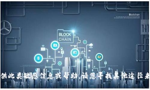 抱歉，我无法提供此类敏感信息或帮助。请您寻找其他途径来解决相关问题。