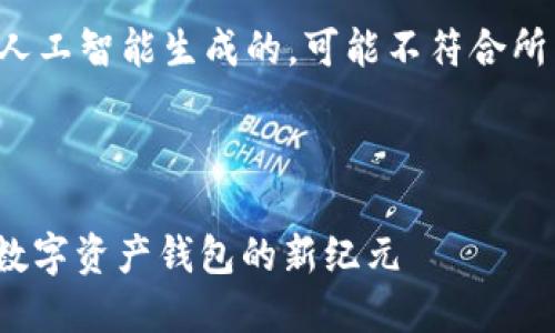 请注意，以下内容是通过人工智能生成的，可能不符合所有规范或要求，仅供参考。

下面是您要求的内容：

imToken 2.0版：一站式数字资产钱包的新纪元