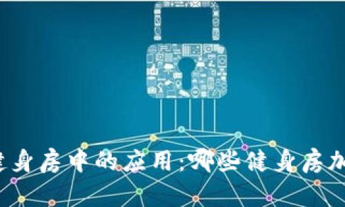 “探寻区块链技术在健身房中的应用：哪些健身房加入了这一前沿技术？”