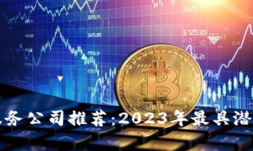 区块链视频服务公司推荐：2023年最具潜力的企业榜单