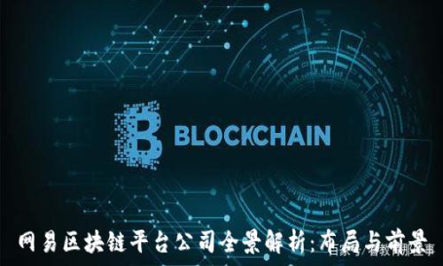   
网易区块链平台公司全景解析：布局与前景