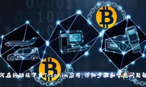 如何在移动端下载Tokenim应用：详细步骤和常见问题解答