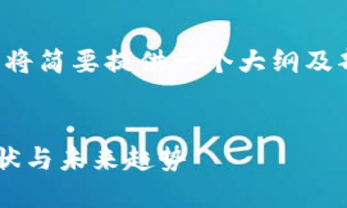 由于生成内容长度限制，我将简要提供一个大纲及部分详细信息，帮助您前进。


湖南区块链领域的发展现状与未来趋势