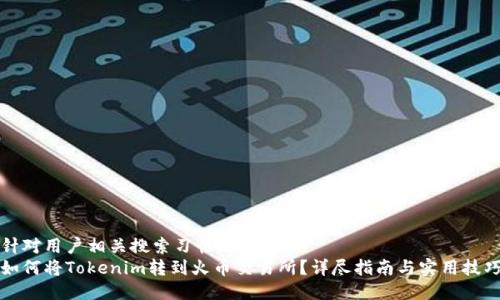 针对用户相关搜索习惯的  
如何将Tokenim转到火币交易所？详尽指南与实用技巧