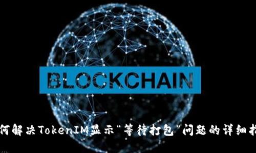 如何解决TokenIM显示“等待打包”问题的详细指南