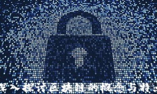 
深入探讨区块链的概念与特点