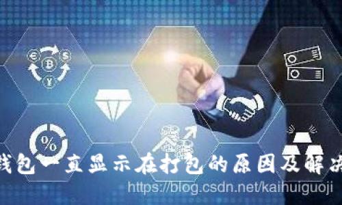 Tokenim钱包一直显示在打包的原因及解决方法详解